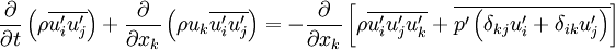 
\frac{\partial}{\partial t}\left(\rho \overline{u'_iu'_j}\right) + \frac{\partial}{\partial x_{k}}\left(\rho u_{k} \overline{u'_iu'_j}\right) = - \frac{\partial}{\partial x_k}\left[\rho \overline{u'_iu'_ju'_k} + \overline{p'\left(\delta_{kj}u'_i + \delta_{ik}u'_j\right)}\right] 