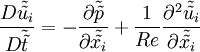  
\frac{D \tilde{\tilde{u_{i}}}}{D \tilde{\tilde{t}}} = - \frac{\partial \tilde{\tilde{p}}}{\partial \tilde{\tilde{x_{i}}}} + \frac{1}{Re} \frac{\partial^{2} \tilde{\tilde{u_{i}}}}{\partial \tilde{\tilde{x_{i}}}}
