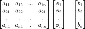  
\left[ 
\begin{matrix}
   {a_{11} } & {a_{12} } & {...} & {a_{1n} }  \\ 
   {a_{21} } & {a_{22} } & . & {a_{21} }  \\ 
   . & . & . & .  \\ 
   {a_{n1} } & {a_{n1} } & . & {a_{nn} }  \\ 
\end{matrix}
\right]
\left[ 
\begin{matrix}
   {\phi_1 }  \\ 
   {\phi_2 }  \\ 
   .  \\
   {\phi_n }  \\
\end{matrix}
\right]
=
\left[ 
\begin{matrix}
   {b_1 }  \\ 
   {b_2 }  \\ 
   .  \\
   {b_n }  \\
\end{matrix}
\right]
