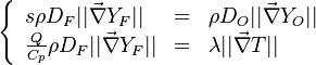 
\left \{
\begin{array}{lll}
s\rho D_F||\vec\nabla Y_F|| & = & \rho D_O||\vec\nabla Y_O|| \\
\frac{Q}{C_p}\rho D_F||\vec\nabla Y_F|| & = & \lambda ||\vec\nabla T||
\end{array}
\right .
