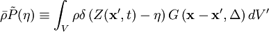 
\bar{\rho} \tilde{P}(\eta) 
\equiv \int_V  \rho \delta \left(
Z(\mathbf{x'},t) - \eta
\right) G \left( \mathbf{x} -\mathbf{x'}, \Delta \right) dV'
