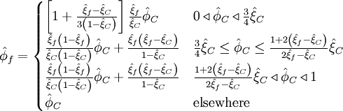  
\hat{\phi}_{f}=  
\begin{cases}
\left[1+\frac{\hat{\xi}_f- \hat{\xi}_C}{3\left( 1 - \hat{\xi}_C \right) } \right] \frac{\hat{\xi}_f}{\hat{\xi}_C} \hat{\phi}_C & 0 \triangleleft \hat{\phi}_C \triangleleft \frac{3}{4}\hat{\xi}_C \\
\frac{\hat{\xi}_f \left(1- \hat{\xi}_f \right)}{ \hat{\xi}_C \left( 1 - \hat{\xi}_C \right)} \hat{\phi}_C + \frac{\hat{\xi}_f \left( \hat{\xi}_f - \hat{\xi}_C \right)}{1- \hat{\xi}_C} & \frac{3}{4} \hat{\xi}_C \leq \hat{\phi}_C \leq \frac{1 + 2 \left( \hat{\xi}_f - \hat{\xi}_C \right) }{ 2 \hat{\xi}_f - \hat{\xi}_C } \hat{\xi}_C \\
\frac{\hat{\xi}_f \left(1- \hat{\xi}_f \right)}{ \hat{\xi}_C \left( 1 - \hat{\xi}_C \right)} \hat{\phi}_C + \frac{\hat{\xi}_f \left( \hat{\xi}_f - \hat{\xi}_C \right)}{1- \hat{\xi}_C} & \frac{1 + 2 \left( \hat{\xi}_f - \hat{\xi}_C \right) }{ 2 \hat{\xi}_f - \hat{\xi}_C } \hat{\xi}_C  \triangleleft \hat{\phi}_C \triangleleft 1 \\
\hat{\phi}_C & \mbox{elsewhere}
\end{cases}
