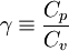 
\gamma \equiv \frac{C_p}{C_v}
