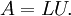 A = LU.