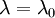  \lambda = \lambda_{0}  