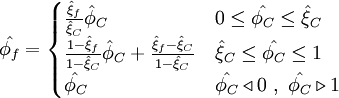  
\hat{\phi_{f}}=  
\begin{cases}
\frac{\hat{\xi}_f}{\hat{\xi}_C} \hat{\phi}_C & 0  \leq \hat{\phi_{C}} \leq \hat{\xi}_C \\ 
\frac{ 1 - \hat{\xi}_f }{ 1 - \hat{\xi}_C } \hat{\phi}_C + \frac{ \hat{\xi}_f - \hat{\xi}_C }{ 1 - \hat{\xi}_C } & \hat{\xi}_C  \leq \hat{\phi_{C}} \leq 1 \\
\hat{\phi_{C}}                           & \hat{\phi_{C}} \triangleleft 0 \ , \ \hat{\phi_{C}} \triangleright 1
\end{cases}
