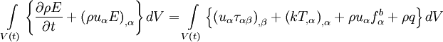  
\int\limits_{V\left( t \right)} \left\{ \frac{\partial \rho E}{\partial t} + \left( \rho u_{\alpha} E \right)_{, \alpha } \right\} dV = \int\limits_{V\left( t \right)} \left\{ \left( u_{\alpha} \tau_{\alpha \beta} \right)_{, \beta} + \left( k T_{, \alpha}  \right)_{, \alpha} + \rho u_{\alpha} f^{b}_{\alpha}  + \rho q \right\} dV 
