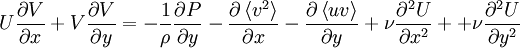  
U \frac{\partial V}{\partial x} + V \frac{\partial V}{\partial y} = - \frac{1}{\rho} \frac{\partial P}{\partial y} - \frac{\partial \left\langle v^{2}\right\rangle}{\partial x} - \frac{\partial \left\langle uv\right\rangle}{\partial y} + \nu \frac{\partial^{2} U}{\partial x^{2}} + + \nu \frac{\partial^{2} U}{\partial y^{2}}
