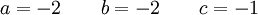  a=-2 \qquad b=-2 \qquad c=-1