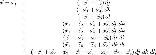 
\begin{matrix}
\vec{x}=\vec{x}_1 & + &\left(-\vec{x}_1+\vec{x}_2\right)dj\\
                  & + &\left(-\vec{x}_1+\vec{x}_4\right)dk\\
                  & + &\left(-\vec{x}_1+\vec{x}_5\right)dl\\
                  & + &\left(\vec{x}_1-\vec{x}_2-\vec{x}_4+\vec{x}_3\right)dj\ dk\\
                  & + &\left(\vec{x}_1-\vec{x}_2-\vec{x}_4+\vec{x}_3\right)dj\ dk\\
                  & + &\left(\vec{x}_1-\vec{x}_2-\vec{x}_5+\vec{x}_6\right)dj\ dl\\
                  & + &\left(\vec{x}_1-\vec{x}_4-\vec{x}_5+\vec{x}_8\right)dk\ dl\\
                  & + &\left(-\vec{x}_1+\vec{x}_2-\vec{x}_3+\vec{x}_4
                    +\vec{x}_5-\vec{x}_6+\vec{x}_7-\vec{x}_8\right)dj\ dk\ dl,\\

\end{matrix}
