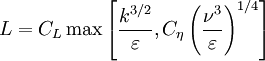 \displaystyle L = C_L \max \left[ \frac{\displaystyle k^{3/2}}{\displaystyle \varepsilon} , C_{\eta} \left( \frac{\displaystyle \nu^3}{\displaystyle \varepsilon} \right)^{1/4} \right]