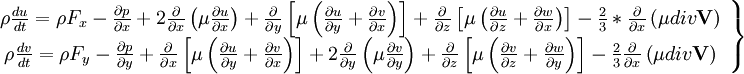  
\left.
\begin{array}{c} 
\rho \frac{du}{dt} = \rho F_{x}- \frac{\partial p}{ \partial x} + 2 \frac{\partial}{ \partial x} \left( \mu \frac{ \partial u }{ \partial x } \right) + \frac{\partial }{ \partial y} \left[  \mu \left( \frac{\partial u}{ \partial y} + \frac{\partial v}{ \partial x} \right)\right] + \frac{\partial }{ \partial z} \left[  \mu \left( \frac{\partial u}{ \partial z} + \frac{\partial w}{ \partial x} \right)\right] - \frac{2}{3}* \frac{\partial}{\partial x}\left( \mu div \textbf{V}\right)\\
\rho \frac{dv}{dt} = \rho F_{y} - \frac{\partial p}{ \partial y} + \frac{\partial }{ \partial x} \left[  \mu \left( \frac{\partial u}{ \partial y} + \frac{\partial v}{ \partial x} \right)\right] + 2 \frac{\partial}{ \partial y} \left( \mu \frac{ \partial v }{ \partial y } \right) + \frac{\partial }{ \partial z} \left[  \mu \left( \frac{\partial v}{ \partial z} + \frac{\partial w}{ \partial y} \right)\right] - \frac{2}{3} \frac{\partial }{ \partial x} \left( \mu div \textbf{V} \right)  \\
\end{array}
\right\}
