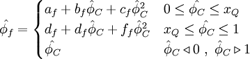  
\hat{\phi_{f}}=  
\begin{cases}
a_{f}+ b_{f} \hat{\phi}_{C} + c_{f}\hat{\phi}^{2}_{C} & 0    \leq \hat{\phi_{C}} \leq x_{Q} \\ 
d_{f}+ d_{f} \hat{\phi}_{C} + f_{f}\hat{\phi}^{2}_{C} & x_{Q} \leq \hat{\phi_{C}} \leq 1      \\
\hat{\phi_{C}} & \hat{\phi}_{C} \triangleleft 0 \ , \ \hat{\phi}_{C} \triangleright 1
\end{cases}
