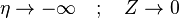  \eta \rightarrow -\infty\quad ; \quad Z\rightarrow 0 