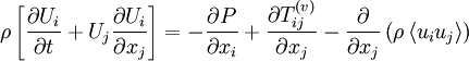 
\rho \left[ \frac{\partial U_{i}}{\partial t} + U_{j}\frac{\partial U_{i}}{\partial x_{j}} \right] = -\frac{\partial P}{\partial x_{i}} + \frac{\partial T^{(v)}_{ij}}{\partial x_{j}}- \frac{\partial }{\partial x_{j}}\left(\rho \left\langle  u_{i}u_{j} \right\rangle \right)
