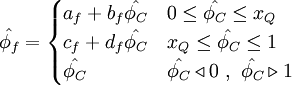  
\hat{\phi_{f}}=  
\begin{cases}
a_{f}+ b_{f} \hat{\phi_{C}}   &  0    \leq \hat{\phi_{C}} \leq x_{Q} \\ 
c_{f}+ d_{f} \hat{\phi_{C}}   & x_{Q}  \leq \hat{\phi_{C}}\leq 1     \\
\hat{\phi_{C}} & \hat{\phi_{C}} \triangleleft 0 \ , \ \hat{\phi_{C}} \triangleright 1
\end{cases}
