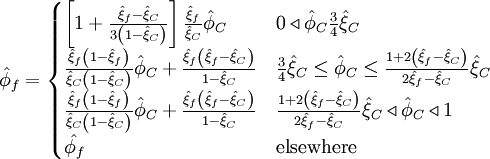  
\hat{\phi}_{f}=  
\begin{cases}
\left[1+\frac{\hat{\xi}_f- \hat{\xi}_C}{3\left( 1 - \hat{\xi}_C \right) } \right] \frac{\hat{\xi}_f}{\hat{\xi}_C} \hat{\phi}_C & 0 \triangleleft \hat{\phi}_C \frac{3}{4}\hat{\xi}_C \\
\frac{\hat{\xi}_f \left(1- \hat{\xi}_f \right)}{ \hat{\xi}_C \left( 1 - \hat{\xi}_C \right)} \hat{\phi}_C + \frac{\hat{\xi}_f \left( \hat{\xi}_f - \hat{\xi}_C \right)}{1- \hat{\xi}_C} & \frac{3}{4} \hat{\xi}_C \leq \hat{\phi}_C \leq \frac{1 + 2 \left( \hat{\xi}_f - \hat{\xi}_C \right) }{ 2 \hat{\xi}_f - \hat{\xi}_C } \hat{\xi}_C \\
\frac{\hat{\xi}_f \left(1- \hat{\xi}_f \right)}{ \hat{\xi}_C \left( 1 - \hat{\xi}_C \right)} \hat{\phi}_C + \frac{\hat{\xi}_f \left( \hat{\xi}_f - \hat{\xi}_C \right)}{1- \hat{\xi}_C} & \frac{1 + 2 \left( \hat{\xi}_f - \hat{\xi}_C \right) }{ 2 \hat{\xi}_f - \hat{\xi}_C } \hat{\xi}_C  \triangleleft \hat{\phi}_C \triangleleft 1 \\
\hat{\phi_{f}} & \mbox{elsewhere}
\end{cases}
